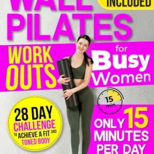 Wall Pilates Workouts for Busy Women: Create Your Fitness Routine in 15 Daily Minutes with 50+ Step-by-Step Home Exercises Wonderfully Illustrated. 28 Day Challenge To Achieve a...