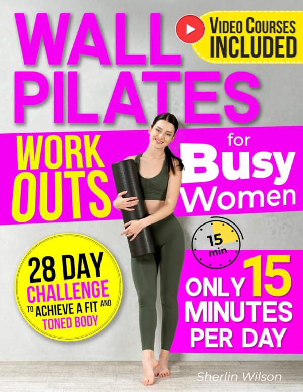 Wall Pilates Workouts for Busy Women: Create Your Fitness Routine in 15 Daily Minutes with 50+ Step-by-Step Home Exercises Wonderfully Illustrated. 28 Day Challenge To Achieve a...