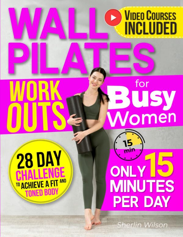 Wall Pilates Workouts for Busy Women: Create Your Fitness Routine in 15 Daily Minutes with 50+ Step-by-Step Home Exercises Wonderfully Illustrated. 28 Day Challenge To Achieve a...
