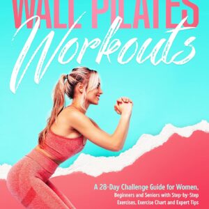 Wall Pilates Workouts for Women: A 28-Day Challenge Guide for Beginner and Senior Women with Step-by-Step Exercises, Exercise Chart and Expert Tips