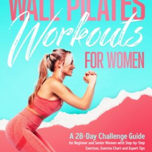 Wall Pilates Workouts for Women: A 28-Day Challenge Guide for Beginner and Senior Women with Step-by-Step Exercises, Exercise Chart and Expert Tips