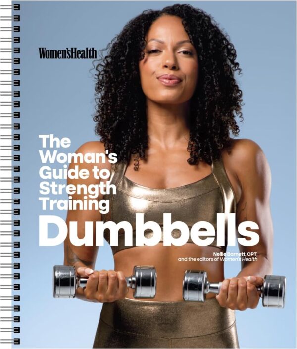 Women's Health The Woman's Guide To Strength Training: Dumbbells: Get strong arms, legs, and abs—with around 30-minute workouts you can do in your own home!